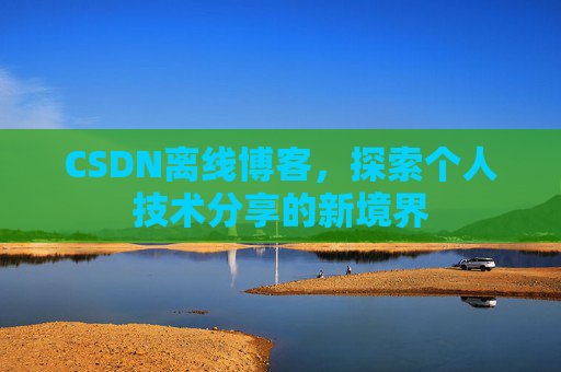 CSDN离线博客，探索个人技术分享的新境界