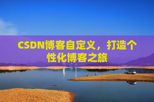 CSDN博客自定义,打造个性化博客之旅