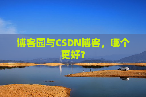 博客园与CSDN博客,哪个更好?