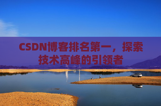 CSDN博客排名第一,探索技术高峰的引领者
