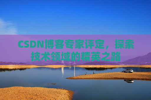 CSDN博客专家评定，探索技术领域的精英之路
