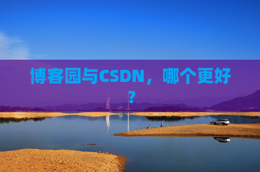 博客园与CSDN，哪个更好？