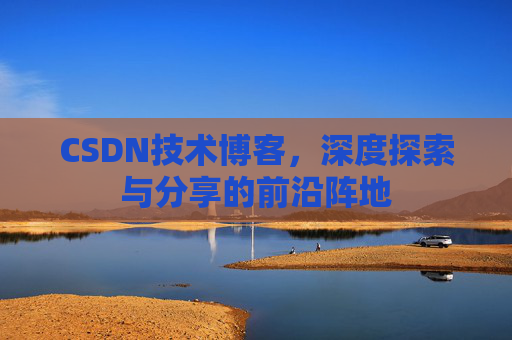 CSDN技术博客，深度探索与分享的前沿阵地